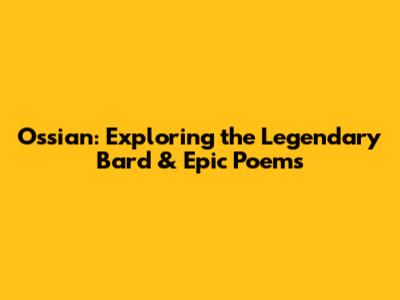 Ossian: Exploring the Legendary Bard & Epic Poems