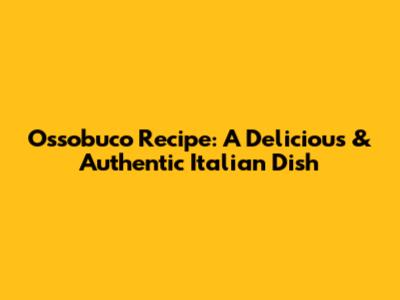 Ossobuco Recipe: A Delicious & Authentic Italian Dish