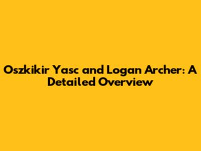 Oszkikir Yasc and Logan Archer: A Detailed Overview