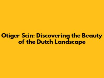 Otiger Scin: Discovering the Beauty of the Dutch Landscape