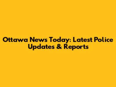 Ottawa News Today: Latest Police Updates & Reports