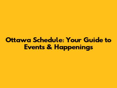 Ottawa Schedule: Your Guide to Events & Happenings