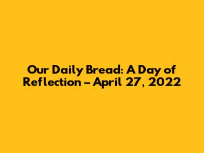 Our Daily Bread: A Day of Reflection – April 27, 2022
