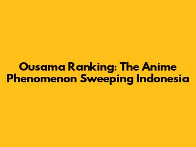 Ousama Ranking: The Anime Phenomenon Sweeping Indonesia