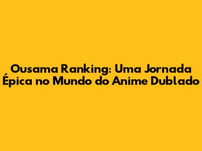 Ousama Ranking: Uma Jornada Épica no Mundo do Anime Dublado