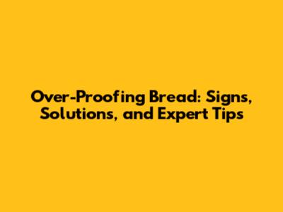 Over-Proofing Bread: Signs, Solutions, and Expert Tips