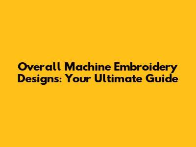Overall Machine Embroidery Designs: Your Ultimate Guide