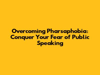 Overcoming Pharsaphobia: Conquer Your Fear of Public Speaking