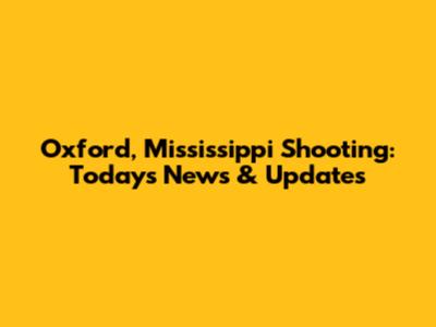 Oxford, Mississippi Shooting: Today's News & Updates