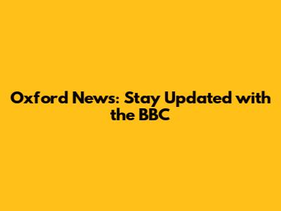 Oxford News: Stay Updated with the BBC