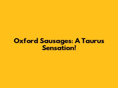 Oxford Sausages: A Taurus Sensation!