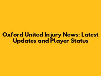 Oxford United Injury News: Latest Updates and Player Status