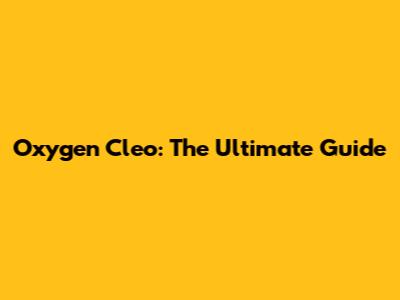 Oxygen Cleo: The Ultimate Guide