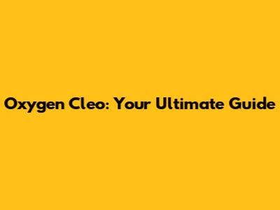 Oxygen Cleo: Your Ultimate Guide