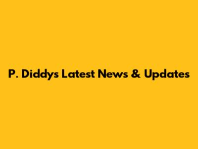 P. Diddy's Latest News & Updates