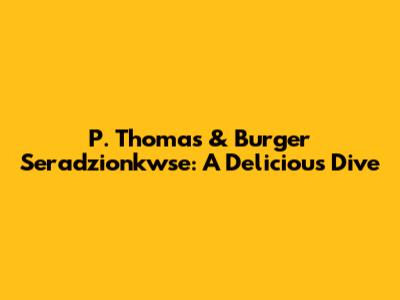 P. Thomas & Burger Seradzionkwse: A Delicious Dive