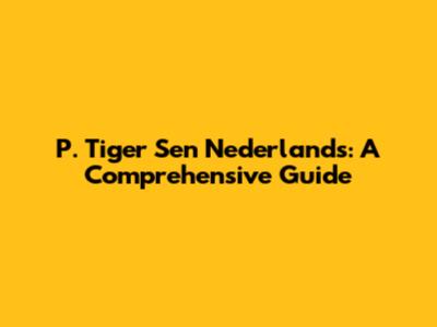 P. Tiger Sen Nederlands: A Comprehensive Guide