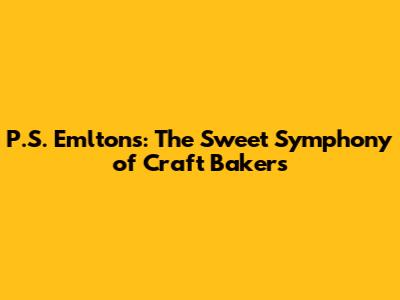 P.S. Emlton's: The Sweet Symphony of Craft Bakers