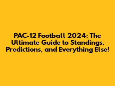 PAC-12 Football 2024: The Ultimate Guide to Standings, Predictions, and Everything Else!