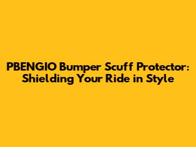 PBENGIO Bumper Scuff Protector: Shielding Your Ride in Style