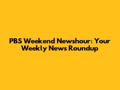 PBS Weekend Newshour: Your Weekly News Roundup