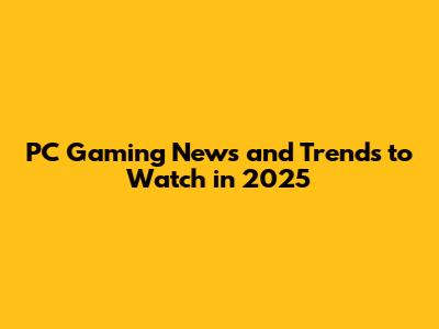 PC Gaming News and Trends to Watch in 2025