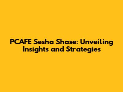 PCAFE Sesha Shase: Unveiling Insights and Strategies