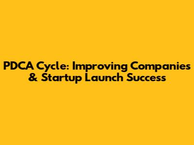 PDCA Cycle: Improving Companies & Startup Launch Success