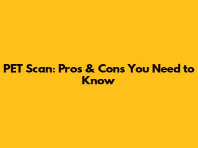 PET Scan: Pros & Cons You Need to Know