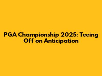 PGA Championship 2025: Teeing Off on Anticipation