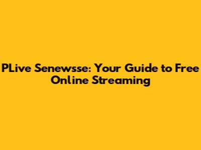 PLive Senewsse: Your Guide to Free Online Streaming