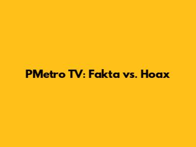 PMetro TV: Fakta vs. Hoax