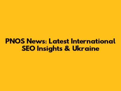 PNOS News: Latest International SEO Insights & Ukraine