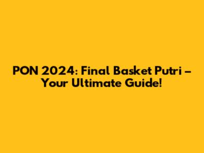 PON 2024: Final Basket Putri – Your Ultimate Guide!