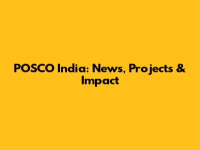 POSCO India: News, Projects & Impact