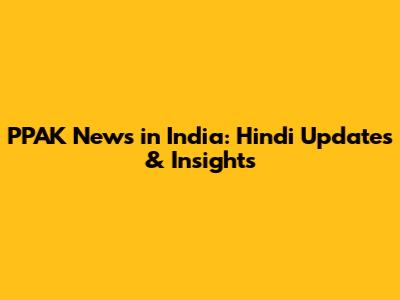 PPAK News in India: Hindi Updates & Insights