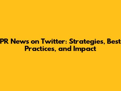 PR News on Twitter: Strategies, Best Practices, and Impact