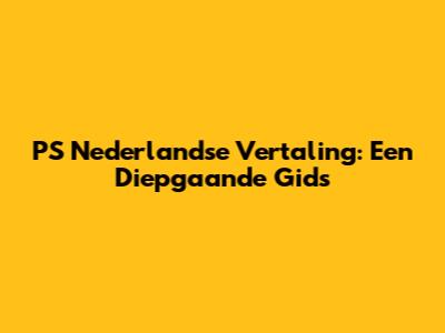 PS Nederlandse Vertaling: Een Diepgaande Gids