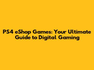 PS4 eShop Games: Your Ultimate Guide to Digital Gaming