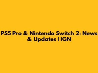 PS5 Pro & Nintendo Switch 2: News & Updates | IGN