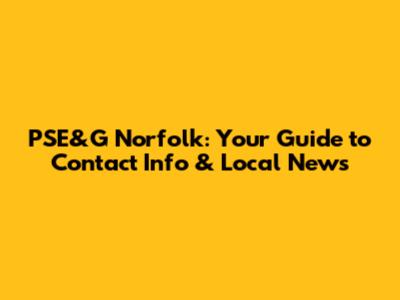 PSE&G Norfolk: Your Guide to Contact Info & Local News