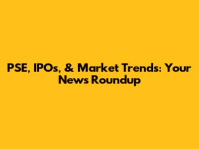 PSE, IPOs, & Market Trends: Your News Roundup