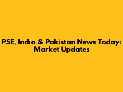 PSE, India & Pakistan News Today: Market Updates
