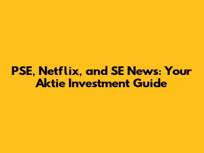 PSE, Netflix, and SE News: Your Aktie Investment Guide