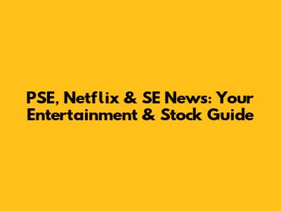 PSE, Netflix & SE News: Your Entertainment & Stock Guide