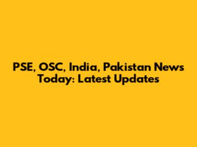 PSE, OSC, India, Pakistan News Today: Latest Updates