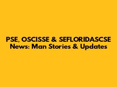 PSE, OSCISSE & SEFLORIDASCSE News: Man Stories & Updates