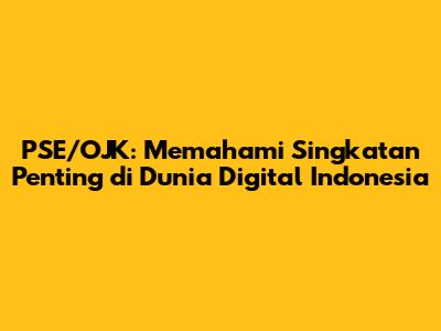 PSE/OJK: Memahami Singkatan Penting di Dunia Digital Indonesia