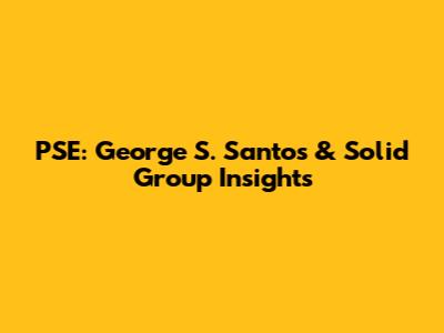 PSE: George S. Santos & Solid Group Insights