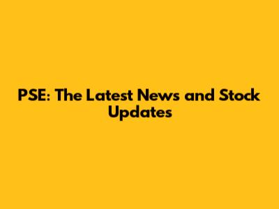 PSE: The Latest News and Stock Updates